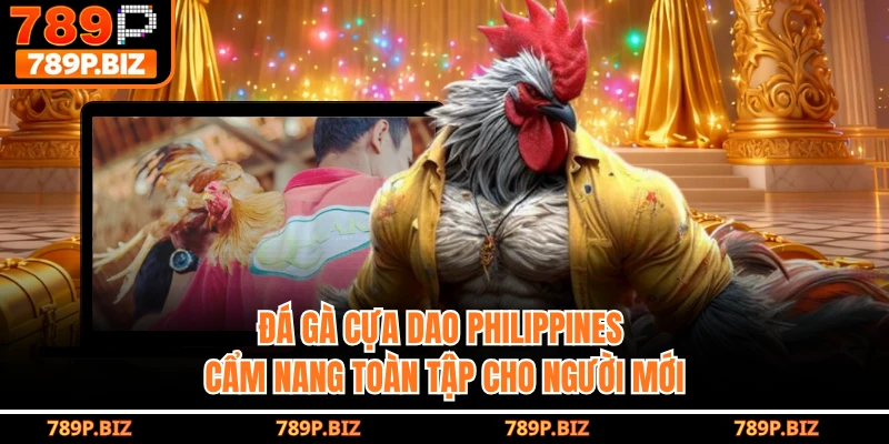 Đá Gà Cựa Dao Philippines 789P - Cẩm Nang Toàn Tập Cho Người Mới