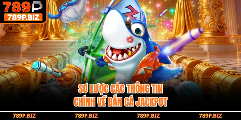 Sơ lược các thông tin chính về bắn cá jackpot